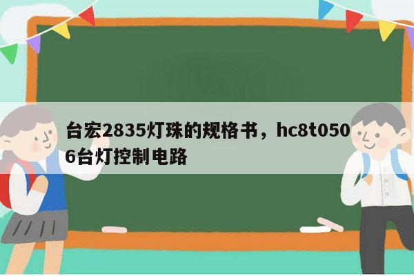 台宏2835灯珠的规格书，hc8t0506台灯控制电路-第1张图片-led灯珠, 贴片led灯珠, 直插led灯珠, 大功率灯珠, 3528灯珠, led灯珠厂家广东台宏光电科技有限公司 服务热线400-689-8189
