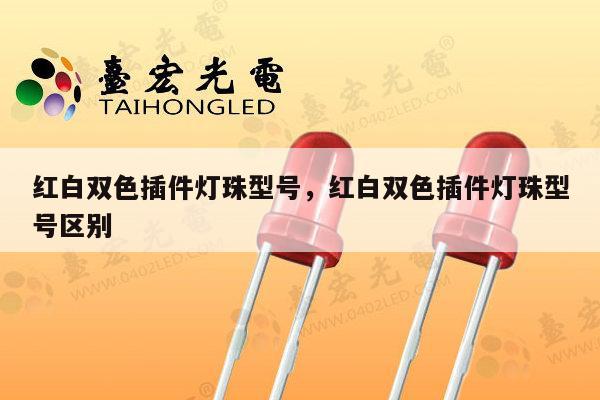 红白双色插件灯珠型号,红白双色插件灯珠型号区别-第1张图片-led灯珠, 贴片led灯珠, 直插led灯珠, 大功率灯珠, 3528灯珠, led灯珠厂家广东台宏光电科技有限公司 服务热线400-689-8189 红白双色插件灯珠型号,红白双色插件灯珠型号区别-第1张图片-led灯珠, 贴片led灯珠, 直插led灯珠, 大功率灯珠, 3528灯珠, led灯珠厂家广东台宏光电科技有限公司 服务热线400-689-8189