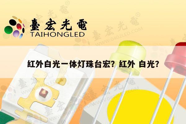 红外白光一体灯珠台宏?红外 白光?-第1张图片-led灯珠, 贴片led灯珠, 直插led灯珠, 大功率灯珠, 3528灯珠, led灯珠厂家广东台宏光电科技有限公司 服务热线400-689-8189 红外白光一体灯珠台宏?红外 白光?-第1张图片-led灯珠, 贴片led灯珠, 直插led灯珠, 大功率灯珠, 3528灯珠, led灯珠厂家广东台宏光电科技有限公司 服务热线400-689-8189