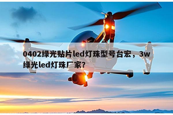 0402绿光贴片led灯珠型号台宏,3w绿光led灯珠厂家?-第1张图片-led灯珠, 贴片led灯珠, 直插led灯珠, 大功率灯珠, 3528灯珠, led灯珠厂家广东台宏光电科技有限公司 服务热线400-689-8189 0402绿光贴片led灯珠型号台宏,3w绿光led灯珠厂家?-第1张图片-led灯珠, 贴片led灯珠, 直插led灯珠, 大功率灯珠, 3528灯珠, led灯珠厂家广东台宏光电科技有限公司 服务热线400-689-8189