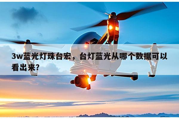 3w蓝光灯珠台宏,台灯蓝光从哪个数据可以看出来?-第1张图片-led灯珠, 贴片led灯珠, 直插led灯珠, 大功率灯珠, 3528灯珠, led灯珠厂家广东台宏光电科技有限公司 服务热线400-689-8189 3w蓝光灯珠台宏,台灯蓝光从哪个数据可以看出来?-第1张图片-led灯珠, 贴片led灯珠, 直插led灯珠, 大功率灯珠, 3528灯珠, led灯珠厂家广东台宏光电科技有限公司 服务热线400-689-8189