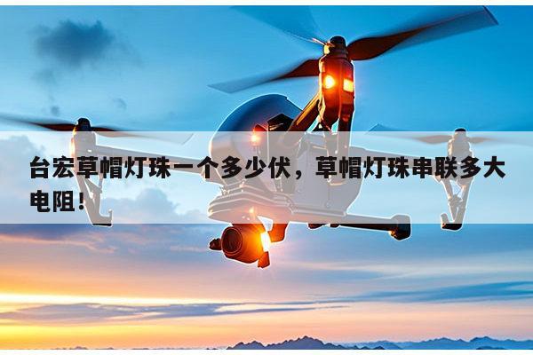 台宏草帽灯珠一个多少伏,草帽灯珠串联多大电阻!-第1张图片-led灯珠, 贴片led灯珠, 直插led灯珠, 大功率灯珠, 3528灯珠, led灯珠厂家广东台宏光电科技有限公司 服务热线400-689-8189 台宏草帽灯珠一个多少伏,草帽灯珠串联多大电阻!-第1张图片-led灯珠, 贴片led灯珠, 直插led灯珠, 大功率灯珠, 3528灯珠, led灯珠厂家广东台宏光电科技有限公司 服务热线400-689-8189