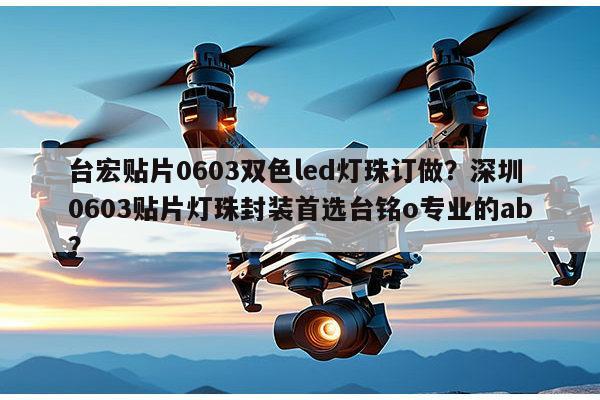 台宏贴片0603双色led灯珠订做?深圳0603贴片灯珠封装首选台铭o专业的ab?-第1张图片-led灯珠, 贴片led灯珠, 直插led灯珠, 大功率灯珠, 3528灯珠, led灯珠厂家广东台宏光电科技有限公司 服务热线400-689-8189 台宏贴片0603双色led灯珠订做?深圳0603贴片灯珠封装首选台铭o专业的ab?-第1张图片-led灯珠, 贴片led灯珠, 直插led灯珠, 大功率灯珠, 3528灯珠, led灯珠厂家广东台宏光电科技有限公司 服务热线400-689-8189
