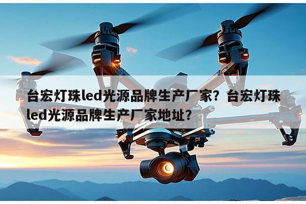 台宏灯珠led光源品牌生产厂家?台宏灯珠led光源品牌生产厂家地址?-第1张图片-led灯珠, 贴片led灯珠, 直插led灯珠, 大功率灯珠, 3528灯珠, led灯珠厂家广东台宏光电科技有限公司 服务热线400-689-8189 台宏灯珠led光源品牌生产厂家?台宏灯珠led光源品牌生产厂家地址?-第1张图片-led灯珠, 贴片led灯珠, 直插led灯珠, 大功率灯珠, 3528灯珠, led灯珠厂家广东台宏光电科技有限公司 服务热线400-689-8189