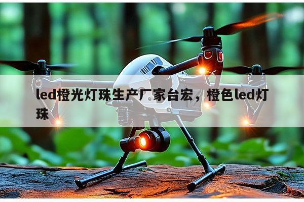 led橙光灯珠生产厂家台宏,橙色led灯珠-第1张图片-led灯珠, 贴片led灯珠, 直插led灯珠, 大功率灯珠, 3528灯珠, led灯珠厂家广东台宏光电科技有限公司 服务热线400-689-8189 led橙光灯珠生产厂家台宏,橙色led灯珠-第1张图片-led灯珠, 贴片led灯珠, 直插led灯珠, 大功率灯珠, 3528灯珠, led灯珠厂家广东台宏光电科技有限公司 服务热线400-689-8189