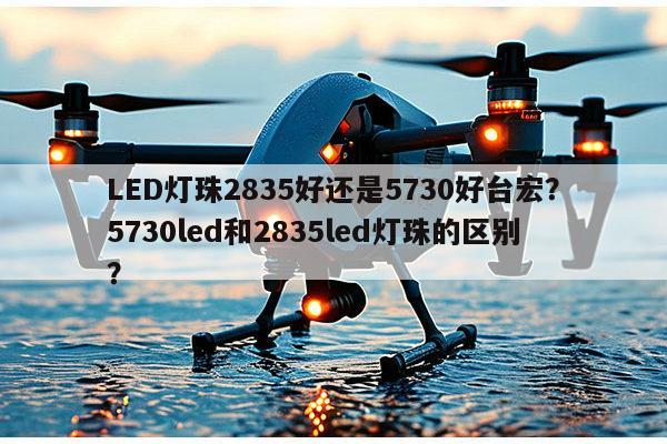 LED灯珠2835好还是5730好台宏?5730led和2835led灯珠的区别?-第1张图片-led灯珠, 贴片led灯珠, 直插led灯珠, 大功率灯珠, 3528灯珠, led灯珠厂家广东台宏光电科技有限公司 服务热线400-689-8189 LED灯珠2835好还是5730好台宏?5730led和2835led灯珠的区别?-第1张图片-led灯珠, 贴片led灯珠, 直插led灯珠, 大功率灯珠, 3528灯珠, led灯珠厂家广东台宏光电科技有限公司 服务热线400-689-8189