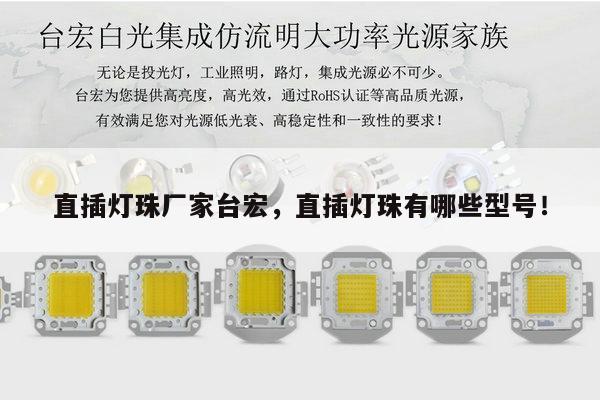 直插灯珠厂家台宏，直插灯珠有哪些型号！-第1张图片-led灯珠, 贴片led灯珠, 直插led灯珠, 大功率灯珠, 3528灯珠, led灯珠厂家广东台宏光电科技有限公司 服务热线400-689-8189