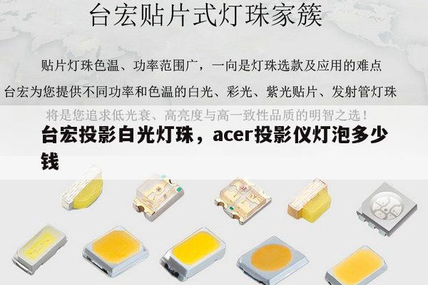 台宏投影白光灯珠，acer投影仪灯泡多少钱-第1张图片-led灯珠, 贴片led灯珠, 直插led灯珠, 大功率灯珠, 3528灯珠, led灯珠厂家广东台宏光电科技有限公司 服务热线400-689-8189