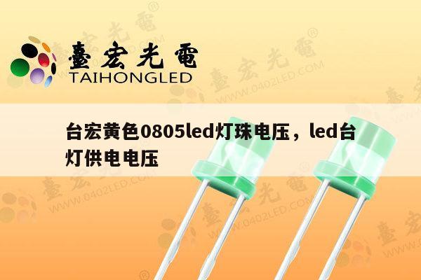 台宏黄色0805led灯珠电压，led台灯供电电压-第1张图片-led灯珠, 贴片led灯珠, 直插led灯珠, 大功率灯珠, 3528灯珠, led灯珠厂家广东台宏光电科技有限公司 服务热线400-689-8189