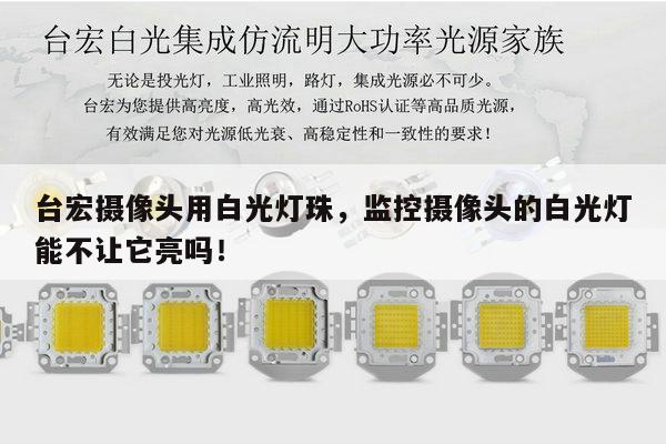 台宏摄像头用白光灯珠,监控摄像头的白光灯能不让它亮吗!-第1张图片-led灯珠, 贴片led灯珠, 直插led灯珠, 大功率灯珠, 3528灯珠, led灯珠厂家广东台宏光电科技有限公司 服务热线400-689-8189 台宏摄像头用白光灯珠,监控摄像头的白光灯能不让它亮吗!-第1张图片-led灯珠, 贴片led灯珠, 直插led灯珠, 大功率灯珠, 3528灯珠, led灯珠厂家广东台宏光电科技有限公司 服务热线400-689-8189