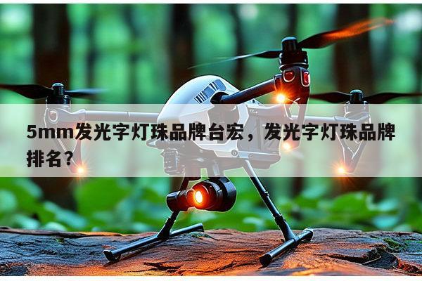 5mm发光字灯珠品牌台宏,发光字灯珠品牌排名?-第1张图片-led灯珠, 贴片led灯珠, 直插led灯珠, 大功率灯珠, 3528灯珠, led灯珠厂家广东台宏光电科技有限公司 服务热线400-689-8189 5mm发光字灯珠品牌台宏,发光字灯珠品牌排名?-第1张图片-led灯珠, 贴片led灯珠, 直插led灯珠, 大功率灯珠, 3528灯珠, led灯珠厂家广东台宏光电科技有限公司 服务热线400-689-8189