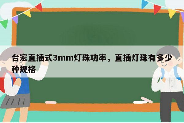 台宏直插式3mm灯珠功率，直插灯珠有多少种规格-第1张图片-led灯珠, 贴片led灯珠, 直插led灯珠, 大功率灯珠, 3528灯珠, led灯珠厂家广东台宏光电科技有限公司 服务热线400-689-8189