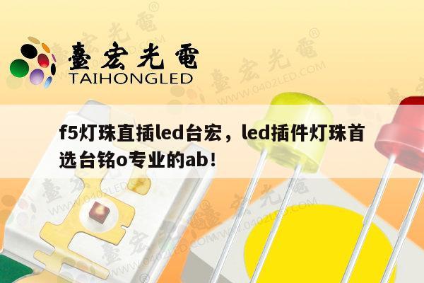 f5灯珠直插led台宏,led插件灯珠首选台铭o专业的ab!-第1张图片-led灯珠, 贴片led灯珠, 直插led灯珠, 大功率灯珠, 3528灯珠, led灯珠厂家广东台宏光电科技有限公司 服务热线400-689-8189 f5灯珠直插led台宏,led插件灯珠首选台铭o专业的ab!-第1张图片-led灯珠, 贴片led灯珠, 直插led灯珠, 大功率灯珠, 3528灯珠, led灯珠厂家广东台宏光电科技有限公司 服务热线400-689-8189