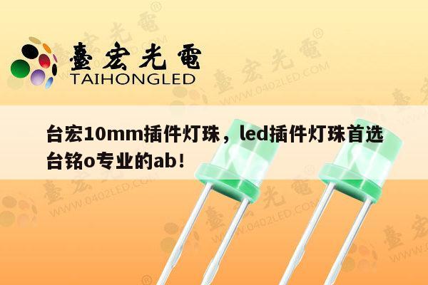 台宏10mm插件灯珠,led插件灯珠首选台铭o专业的ab!-第1张图片-led灯珠, 贴片led灯珠, 直插led灯珠, 大功率灯珠, 3528灯珠, led灯珠厂家广东台宏光电科技有限公司 服务热线400-689-8189 台宏10mm插件灯珠,led插件灯珠首选台铭o专业的ab!-第1张图片-led灯珠, 贴片led灯珠, 直插led灯珠, 大功率灯珠, 3528灯珠, led灯珠厂家广东台宏光电科技有限公司 服务热线400-689-8189