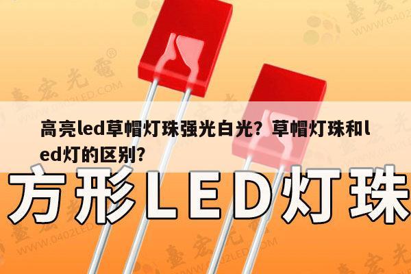 高亮led草帽灯珠强光白光?草帽灯珠和led灯的区别?-第1张图片-led灯珠, 贴片led灯珠, 直插led灯珠, 大功率灯珠, 3528灯珠, led灯珠厂家广东台宏光电科技有限公司 服务热线400-689-8189 高亮led草帽灯珠强光白光?草帽灯珠和led灯的区别?-第1张图片-led灯珠, 贴片led灯珠, 直插led灯珠, 大功率灯珠, 3528灯珠, led灯珠厂家广东台宏光电科技有限公司 服务热线400-689-8189