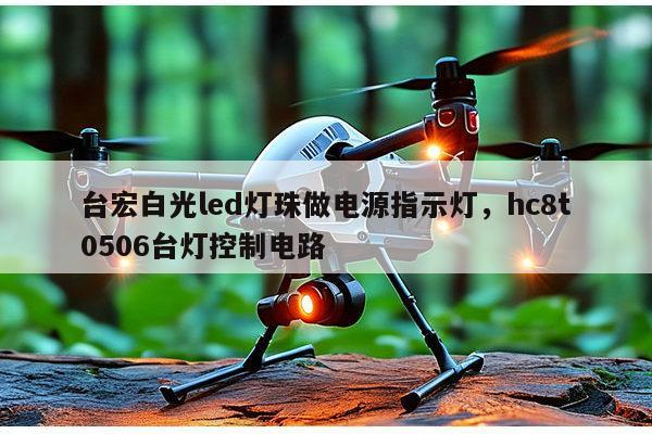 台宏白光led灯珠做电源指示灯,hc8t0506台灯控制电路-第1张图片-led灯珠, 贴片led灯珠, 直插led灯珠, 大功率灯珠, 3528灯珠, led灯珠厂家广东台宏光电科技有限公司 服务热线400-689-8189 台宏白光led灯珠做电源指示灯,hc8t0506台灯控制电路-第1张图片-led灯珠, 贴片led灯珠, 直插led灯珠, 大功率灯珠, 3528灯珠, led灯珠厂家广东台宏光电科技有限公司 服务热线400-689-8189