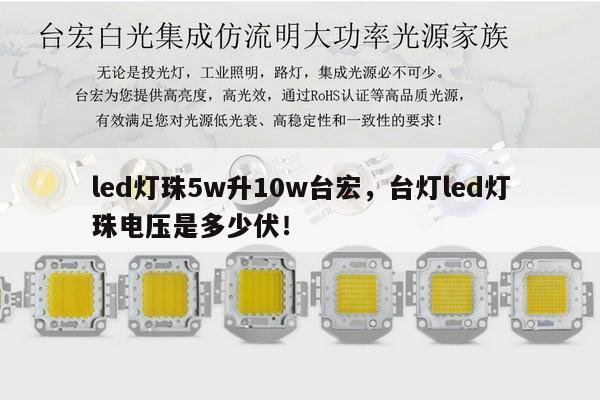 led灯珠5w升10w台宏,台灯led灯珠电压是多少伏!-第1张图片-led灯珠, 贴片led灯珠, 直插led灯珠, 大功率灯珠, 3528灯珠, led灯珠厂家广东台宏光电科技有限公司 服务热线400-689-8189 led灯珠5w升10w台宏,台灯led灯珠电压是多少伏!-第1张图片-led灯珠, 贴片led灯珠, 直插led灯珠, 大功率灯珠, 3528灯珠, led灯珠厂家广东台宏光电科技有限公司 服务热线400-689-8189