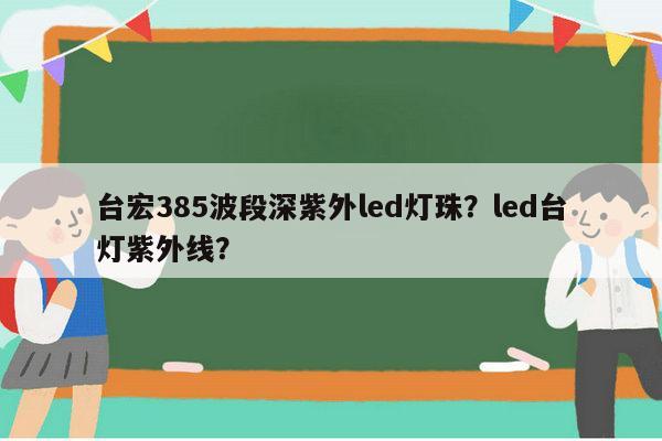 台宏385波段深紫外led灯珠？led台灯紫外线？-第1张图片-led灯珠, 贴片led灯珠, 直插led灯珠, 大功率灯珠, 3528灯珠, led灯珠厂家广东台宏光电科技有限公司 服务热线400-689-8189