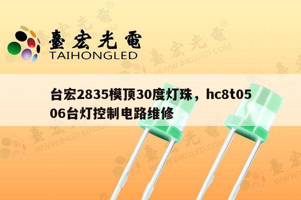 台宏2835模顶30度灯珠,hc8t0506台灯控制电路维修-第1张图片-led灯珠, 贴片led灯珠, 直插led灯珠, 大功率灯珠, 3528灯珠, led灯珠厂家广东台宏光电科技有限公司 服务热线400-689-8189 台宏2835模顶30度灯珠,hc8t0506台灯控制电路维修-第1张图片-led灯珠, 贴片led灯珠, 直插led灯珠, 大功率灯珠, 3528灯珠, led灯珠厂家广东台宏光电科技有限公司 服务热线400-689-8189