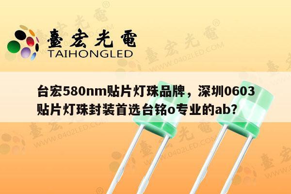 台宏580nm贴片灯珠品牌,深圳0603贴片灯珠封装首选台铭o专业的ab?-第1张图片-led灯珠, 贴片led灯珠, 直插led灯珠, 大功率灯珠, 3528灯珠, led灯珠厂家广东台宏光电科技有限公司 服务热线400-689-8189 台宏580nm贴片灯珠品牌,深圳0603贴片灯珠封装首选台铭o专业的ab?-第1张图片-led灯珠, 贴片led灯珠, 直插led灯珠, 大功率灯珠, 3528灯珠, led灯珠厂家广东台宏光电科技有限公司 服务热线400-689-8189