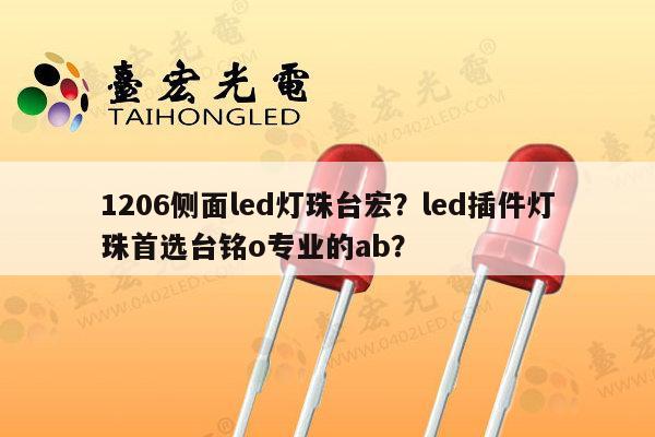 1206侧面led灯珠台宏?led插件灯珠首选台铭o专业的ab?-第1张图片-led灯珠, 贴片led灯珠, 直插led灯珠, 大功率灯珠, 3528灯珠, led灯珠厂家广东台宏光电科技有限公司 服务热线400-689-8189 1206侧面led灯珠台宏?led插件灯珠首选台铭o专业的ab?-第1张图片-led灯珠, 贴片led灯珠, 直插led灯珠, 大功率灯珠, 3528灯珠, led灯珠厂家广东台宏光电科技有限公司 服务热线400-689-8189