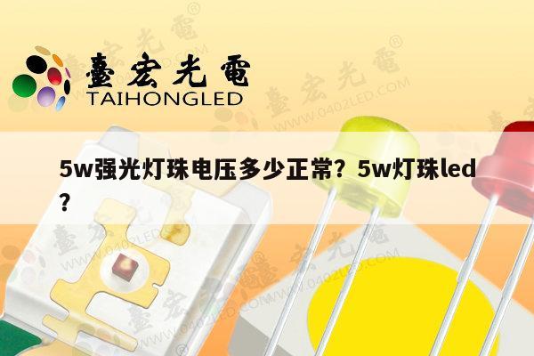 5w强光灯珠电压多少正常?5w灯珠led?-第1张图片-led灯珠, 贴片led灯珠, 直插led灯珠, 大功率灯珠, 3528灯珠, led灯珠厂家广东台宏光电科技有限公司 服务热线400-689-8189 5w强光灯珠电压多少正常?5w灯珠led?-第1张图片-led灯珠, 贴片led灯珠, 直插led灯珠, 大功率灯珠, 3528灯珠, led灯珠厂家广东台宏光电科技有限公司 服务热线400-689-8189