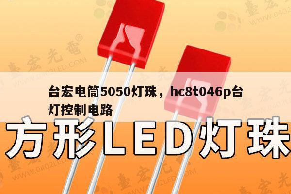 台宏电筒5050灯珠，hc8t046p台灯控制电路-第1张图片-led灯珠, 贴片led灯珠, 直插led灯珠, 大功率灯珠, 3528灯珠, led灯珠厂家广东台宏光电科技有限公司 服务热线400-689-8189