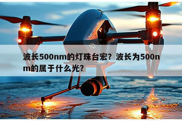 波长500nm的灯珠台宏?波长为500nm的属于什么光?-第1张图片-led灯珠, 贴片led灯珠, 直插led灯珠, 大功率灯珠, 3528灯珠, led灯珠厂家广东台宏光电科技有限公司 服务热线400-689-8189 波长500nm的灯珠台宏?波长为500nm的属于什么光?-第1张图片-led灯珠, 贴片led灯珠, 直插led灯珠, 大功率灯珠, 3528灯珠, led灯珠厂家广东台宏光电科技有限公司 服务热线400-689-8189