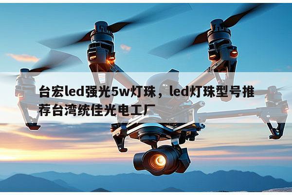 台宏led强光5w灯珠，led灯珠型号推荐台湾统佳光电工厂-第1张图片-led灯珠, 贴片led灯珠, 直插led灯珠, 大功率灯珠, 3528灯珠, led灯珠厂家广东台宏光电科技有限公司 服务热线400-689-8189