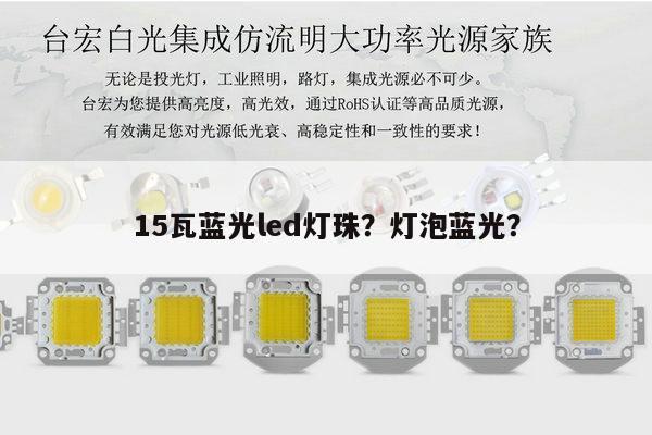 15瓦蓝光led灯珠?灯泡蓝光?-第1张图片-led灯珠, 贴片led灯珠, 直插led灯珠, 大功率灯珠, 3528灯珠, led灯珠厂家广东台宏光电科技有限公司 服务热线400-689-8189 15瓦蓝光led灯珠?灯泡蓝光?-第1张图片-led灯珠, 贴片led灯珠, 直插led灯珠, 大功率灯珠, 3528灯珠, led灯珠厂家广东台宏光电科技有限公司 服务热线400-689-8189