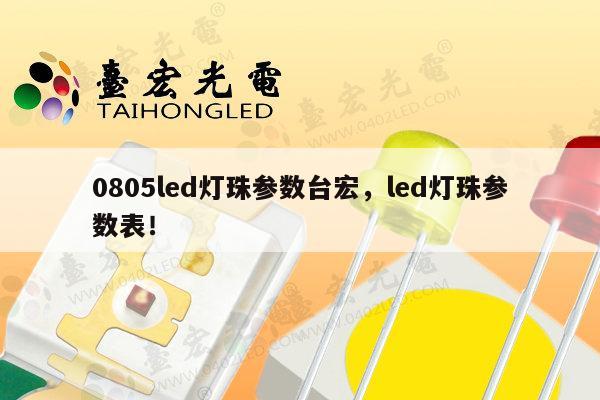 0805led灯珠参数台宏，led灯珠参数表！-第1张图片-led灯珠, 贴片led灯珠, 直插led灯珠, 大功率灯珠, 3528灯珠, led灯珠厂家广东台宏光电科技有限公司 服务热线400-689-8189