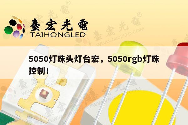 5050灯珠头灯台宏，5050rgb灯珠控制！-第1张图片-led灯珠, 贴片led灯珠, 直插led灯珠, 大功率灯珠, 3528灯珠, led灯珠厂家广东台宏光电科技有限公司 服务热线400-689-8189