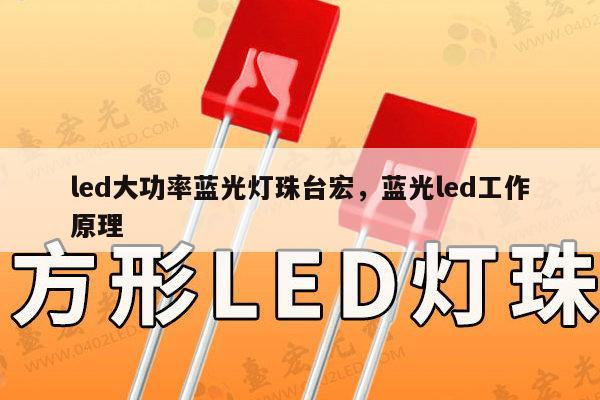 led大功率蓝光灯珠台宏，蓝光led工作原理-第1张图片-led灯珠, 贴片led灯珠, 直插led灯珠, 大功率灯珠, 3528灯珠, led灯珠厂家广东台宏光电科技有限公司 服务热线400-689-8189