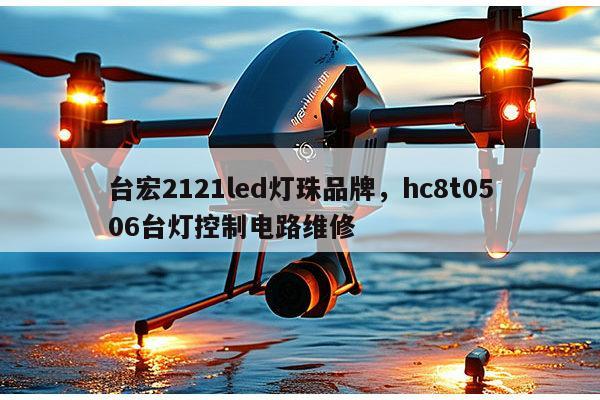 台宏2121led灯珠品牌，hc8t0506台灯控制电路维修-第1张图片-led灯珠, 贴片led灯珠, 直插led灯珠, 大功率灯珠, 3528灯珠, led灯珠厂家广东台宏光电科技有限公司 服务热线400-689-8189