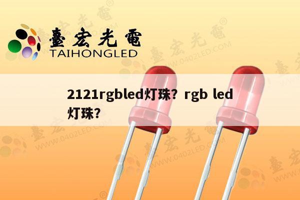 2121rgbled灯珠?rgb led灯珠?-第1张图片-led灯珠, 贴片led灯珠, 直插led灯珠, 大功率灯珠, 3528灯珠, led灯珠厂家广东台宏光电科技有限公司 服务热线400-689-8189 2121rgbled灯珠?rgb led灯珠?-第1张图片-led灯珠, 贴片led灯珠, 直插led灯珠, 大功率灯珠, 3528灯珠, led灯珠厂家广东台宏光电科技有限公司 服务热线400-689-8189