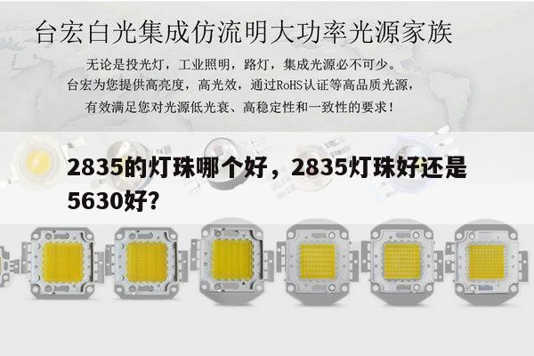 2835的灯珠哪个好,2835灯珠好还是5630好?-第1张图片-led灯珠, 贴片led灯珠, 直插led灯珠, 大功率灯珠, 3528灯珠, led灯珠厂家广东台宏光电科技有限公司 服务热线400-689-8189 2835的灯珠哪个好,2835灯珠好还是5630好?-第1张图片-led灯珠, 贴片led灯珠, 直插led灯珠, 大功率灯珠, 3528灯珠, led灯珠厂家广东台宏光电科技有限公司 服务热线400-689-8189