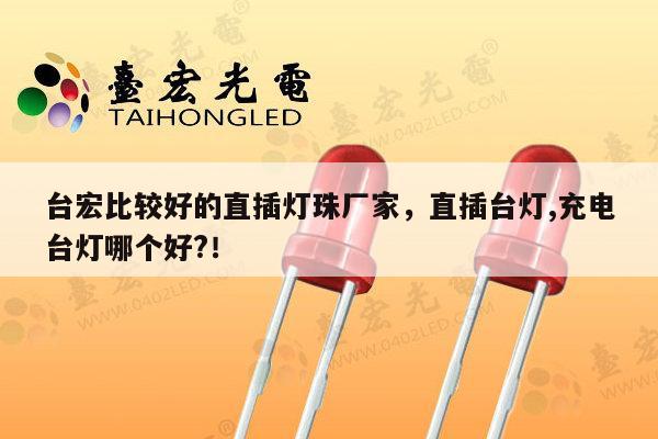 台宏比较好的直插灯珠厂家，直插台灯,充电台灯哪个好?！-第1张图片-led灯珠, 贴片led灯珠, 直插led灯珠, 大功率灯珠, 3528灯珠, led灯珠厂家广东台宏光电科技有限公司 服务热线400-689-8189