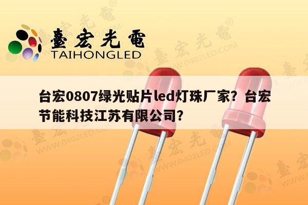 台宏0807绿光贴片led灯珠厂家?台宏节能科技江苏有限公司?-第1张图片-led灯珠, 贴片led灯珠, 直插led灯珠, 大功率灯珠, 3528灯珠, led灯珠厂家广东台宏光电科技有限公司 服务热线400-689-8189 台宏0807绿光贴片led灯珠厂家?台宏节能科技江苏有限公司?-第1张图片-led灯珠, 贴片led灯珠, 直插led灯珠, 大功率灯珠, 3528灯珠, led灯珠厂家广东台宏光电科技有限公司 服务热线400-689-8189