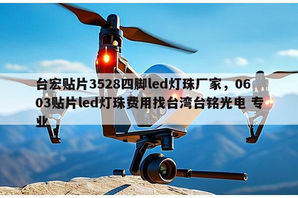 台宏贴片3528四脚led灯珠厂家,0603贴片led灯珠费用找台湾台铭光电 专业-第1张图片-led灯珠, 贴片led灯珠, 直插led灯珠, 大功率灯珠, 3528灯珠, led灯珠厂家广东台宏光电科技有限公司 服务热线400-689-8189 台宏贴片3528四脚led灯珠厂家,0603贴片led灯珠费用找台湾台铭光电 专业-第1张图片-led灯珠, 贴片led灯珠, 直插led灯珠, 大功率灯珠, 3528灯珠, led灯珠厂家广东台宏光电科技有限公司 服务热线400-689-8189