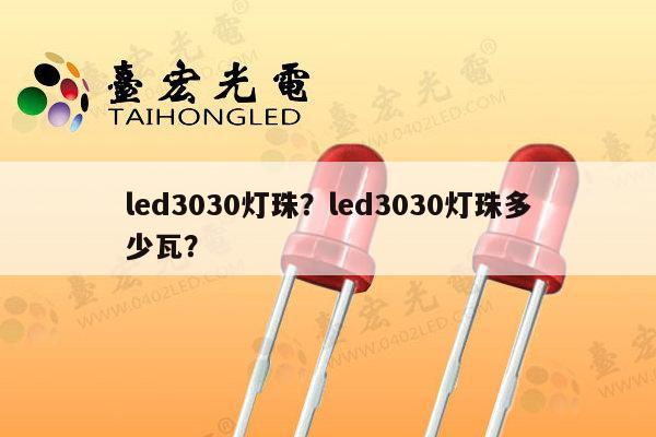 led3030灯珠?led3030灯珠多少瓦?-第1张图片-led灯珠, 贴片led灯珠, 直插led灯珠, 大功率灯珠, 3528灯珠, led灯珠厂家广东台宏光电科技有限公司 服务热线400-689-8189 led3030灯珠?led3030灯珠多少瓦?-第1张图片-led灯珠, 贴片led灯珠, 直插led灯珠, 大功率灯珠, 3528灯珠, led灯珠厂家广东台宏光电科技有限公司 服务热线400-689-8189