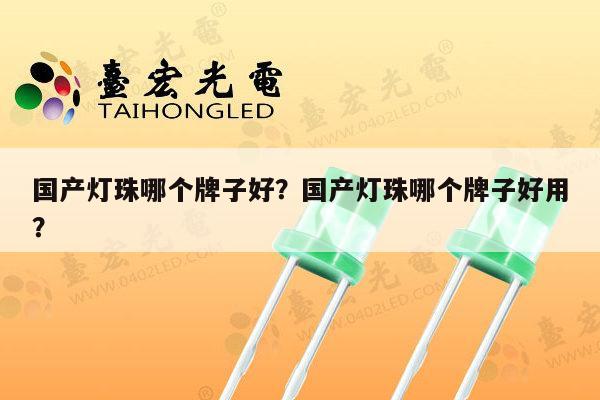 国产灯珠哪个牌子好?国产灯珠哪个牌子好用?-第1张图片-led灯珠, 贴片led灯珠, 直插led灯珠, 大功率灯珠, 3528灯珠, led灯珠厂家广东台宏光电科技有限公司 服务热线400-689-8189 国产灯珠哪个牌子好?国产灯珠哪个牌子好用?-第1张图片-led灯珠, 贴片led灯珠, 直插led灯珠, 大功率灯珠, 3528灯珠, led灯珠厂家广东台宏光电科技有限公司 服务热线400-689-8189