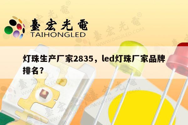 灯珠生产厂家2835，led灯珠厂家品牌排名？-第1张图片-led灯珠, 贴片led灯珠, 直插led灯珠, 大功率灯珠, 3528灯珠, led灯珠厂家广东台宏光电科技有限公司 服务热线400-689-8189