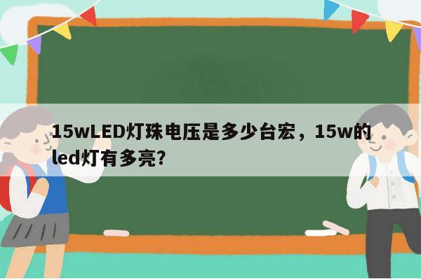 15wLED灯珠电压是多少台宏，15w的led灯有多亮？-第1张图片-led灯珠, 贴片led灯珠, 直插led灯珠, 大功率灯珠, 3528灯珠, led灯珠厂家广东台宏光电科技有限公司 服务热线400-689-8189