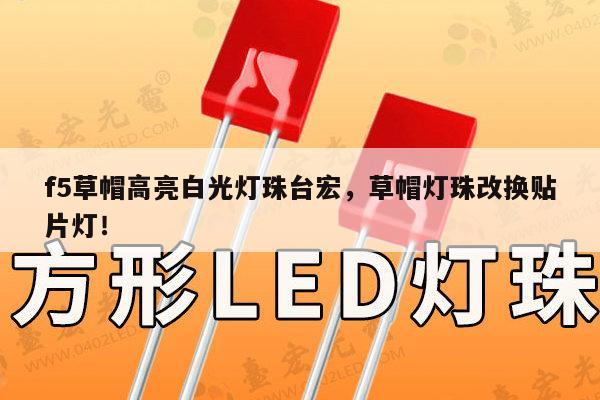 f5草帽高亮白光灯珠台宏,草帽灯珠改换贴片灯!-第1张图片-led灯珠, 贴片led灯珠, 直插led灯珠, 大功率灯珠, 3528灯珠, led灯珠厂家广东台宏光电科技有限公司 服务热线400-689-8189 f5草帽高亮白光灯珠台宏,草帽灯珠改换贴片灯!-第1张图片-led灯珠, 贴片led灯珠, 直插led灯珠, 大功率灯珠, 3528灯珠, led灯珠厂家广东台宏光电科技有限公司 服务热线400-689-8189