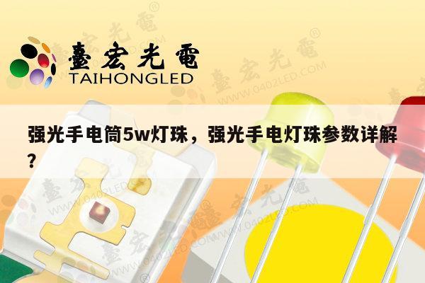 强光手电筒5w灯珠,强光手电灯珠参数详解?-第1张图片-led灯珠, 贴片led灯珠, 直插led灯珠, 大功率灯珠, 3528灯珠, led灯珠厂家广东台宏光电科技有限公司 服务热线400-689-8189 强光手电筒5w灯珠,强光手电灯珠参数详解?-第1张图片-led灯珠, 贴片led灯珠, 直插led灯珠, 大功率灯珠, 3528灯珠, led灯珠厂家广东台宏光电科技有限公司 服务热线400-689-8189
