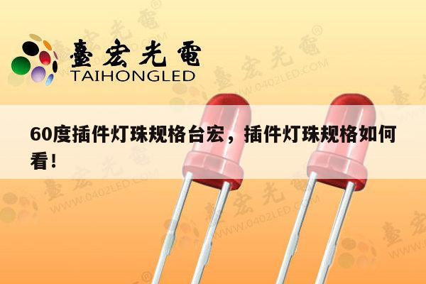 60度插件灯珠规格台宏,插件灯珠规格如何看!-第1张图片-led灯珠, 贴片led灯珠, 直插led灯珠, 大功率灯珠, 3528灯珠, led灯珠厂家广东台宏光电科技有限公司 服务热线400-689-8189 60度插件灯珠规格台宏,插件灯珠规格如何看!-第1张图片-led灯珠, 贴片led灯珠, 直插led灯珠, 大功率灯珠, 3528灯珠, led灯珠厂家广东台宏光电科技有限公司 服务热线400-689-8189