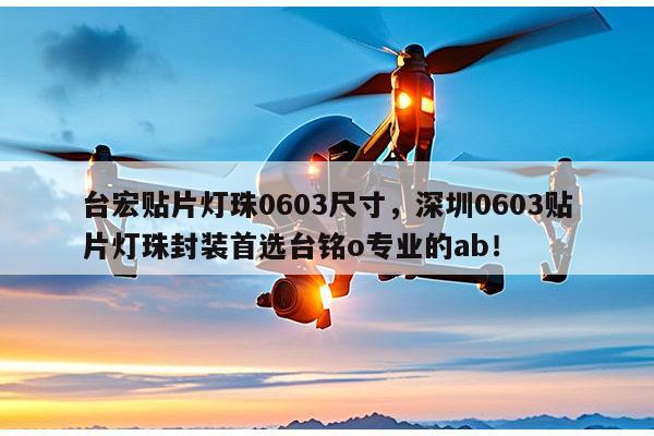 台宏贴片灯珠0603尺寸,深圳0603贴片灯珠封装首选台铭o专业的ab!-第1张图片-led灯珠, 贴片led灯珠, 直插led灯珠, 大功率灯珠, 3528灯珠, led灯珠厂家广东台宏光电科技有限公司 服务热线400-689-8189 台宏贴片灯珠0603尺寸,深圳0603贴片灯珠封装首选台铭o专业的ab!-第1张图片-led灯珠, 贴片led灯珠, 直插led灯珠, 大功率灯珠, 3528灯珠, led灯珠厂家广东台宏光电科技有限公司 服务热线400-689-8189