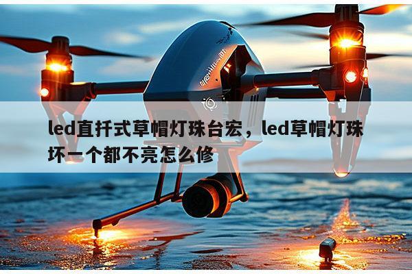 led直扦式草帽灯珠台宏，led草帽灯珠坏一个都不亮怎么修-第1张图片-led灯珠, 贴片led灯珠, 直插led灯珠, 大功率灯珠, 3528灯珠, led灯珠厂家广东台宏光电科技有限公司 服务热线400-689-8189