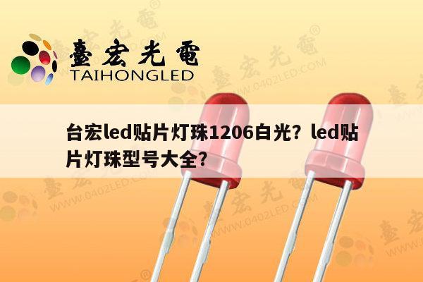 台宏led贴片灯珠1206白光?led贴片灯珠型号大全?-第1张图片-led灯珠, 贴片led灯珠, 直插led灯珠, 大功率灯珠, 3528灯珠, led灯珠厂家广东台宏光电科技有限公司 服务热线400-689-8189 台宏led贴片灯珠1206白光?led贴片灯珠型号大全?-第1张图片-led灯珠, 贴片led灯珠, 直插led灯珠, 大功率灯珠, 3528灯珠, led灯珠厂家广东台宏光电科技有限公司 服务热线400-689-8189