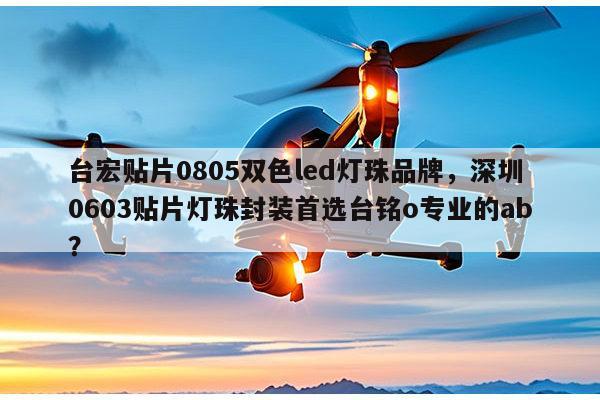 台宏贴片0805双色led灯珠品牌，深圳0603贴片灯珠封装首选台铭o专业的ab？-第1张图片-led灯珠, 贴片led灯珠, 直插led灯珠, 大功率灯珠, 3528灯珠, led灯珠厂家广东台宏光电科技有限公司 服务热线400-689-8189